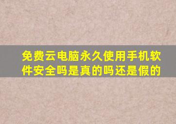 免费云电脑永久使用手机软件安全吗是真的吗还是假的