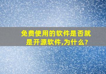 免费使用的软件是否就是开源软件,为什么?