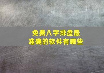 免费八字排盘最准确的软件有哪些