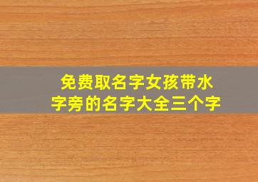 免费取名字女孩带水字旁的名字大全三个字