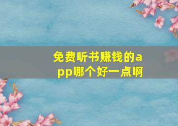 免费听书赚钱的app哪个好一点啊