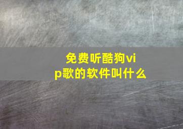 免费听酷狗vip歌的软件叫什么