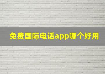 免费国际电话app哪个好用