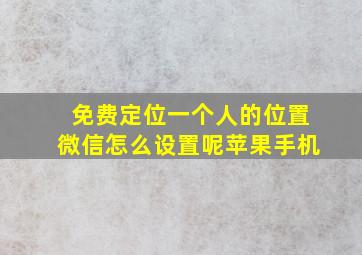 免费定位一个人的位置微信怎么设置呢苹果手机