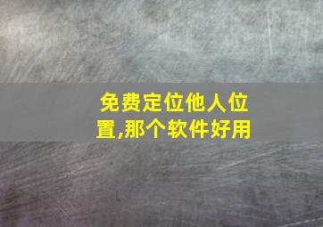 免费定位他人位置,那个软件好用