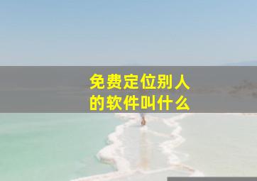 免费定位别人的软件叫什么