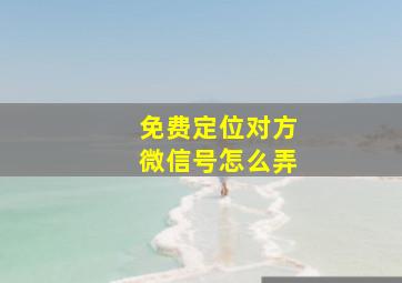 免费定位对方微信号怎么弄