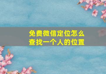 免费微信定位怎么查找一个人的位置