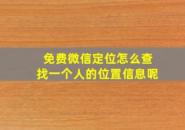 免费微信定位怎么查找一个人的位置信息呢