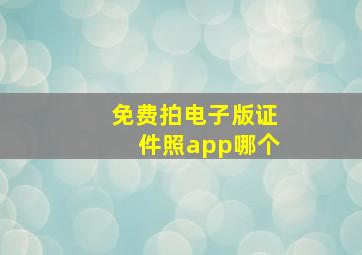 免费拍电子版证件照app哪个