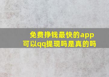 免费挣钱最快的app可以qq提现吗是真的吗