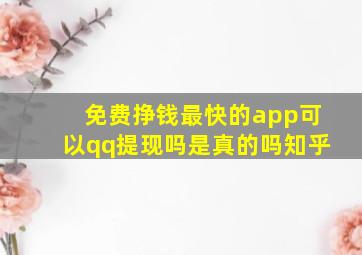 免费挣钱最快的app可以qq提现吗是真的吗知乎