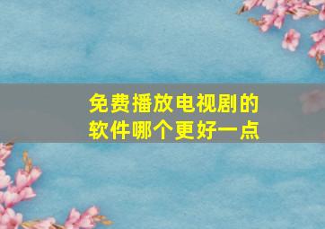 免费播放电视剧的软件哪个更好一点