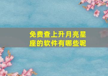 免费查上升月亮星座的软件有哪些呢