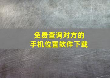 免费查询对方的手机位置软件下载