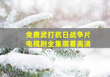 免费武打抗日战争片电视剧全集观看高清