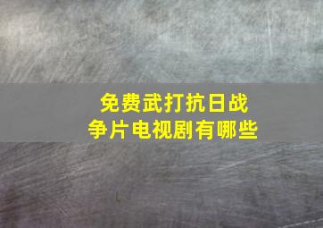 免费武打抗日战争片电视剧有哪些