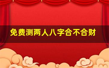 免费测两人八字合不合财