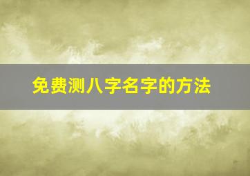 免费测八字名字的方法