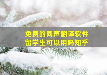 免费的同声翻译软件留学生可以用吗知乎