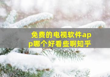 免费的电视软件app哪个好看些啊知乎