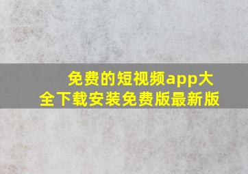 免费的短视频app大全下载安装免费版最新版