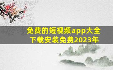 免费的短视频app大全下载安装免费2023年