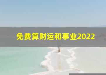 免费算财运和事业2022