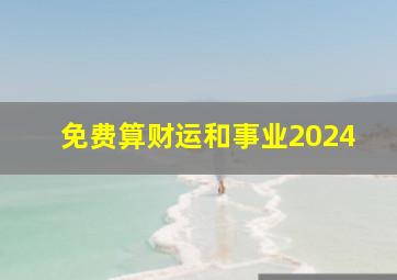 免费算财运和事业2024