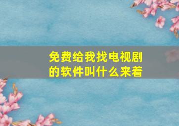 免费给我找电视剧的软件叫什么来着