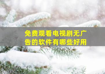 免费观看电视剧无广告的软件有哪些好用