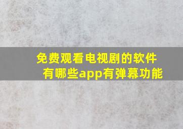 免费观看电视剧的软件有哪些app有弹幕功能