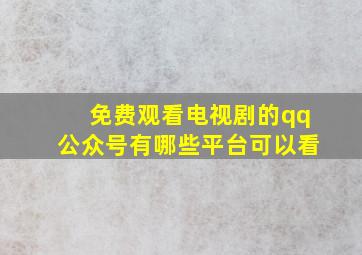 免费观看电视剧的qq公众号有哪些平台可以看