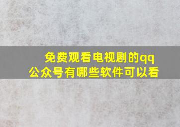 免费观看电视剧的qq公众号有哪些软件可以看