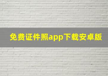 免费证件照app下载安卓版