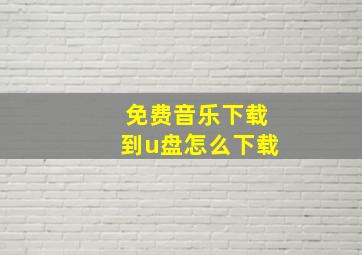 免费音乐下载到u盘怎么下载