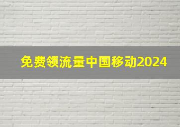 免费领流量中国移动2024