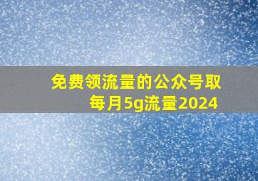 免费领流量的公众号取每月5g流量2024