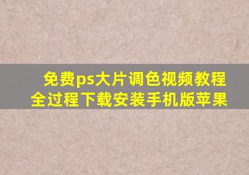 免费ps大片调色视频教程全过程下载安装手机版苹果