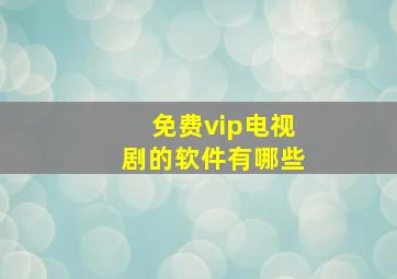 免费vip电视剧的软件有哪些