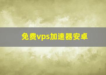 免费vps加速器安卓