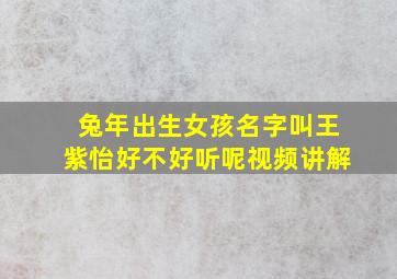 兔年出生女孩名字叫王紫怡好不好听呢视频讲解