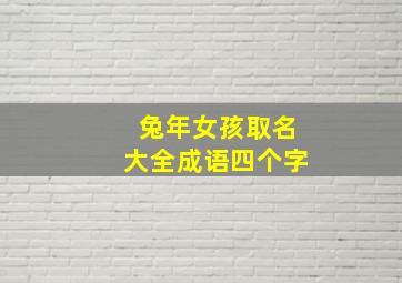 兔年女孩取名大全成语四个字