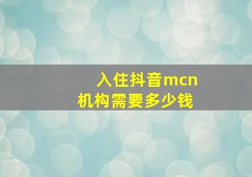 入住抖音mcn机构需要多少钱