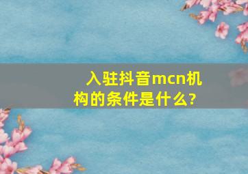 入驻抖音mcn机构的条件是什么?