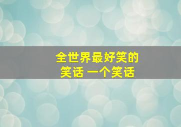 全世界最好笑的笑话 一个笑话