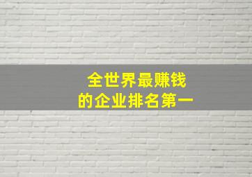 全世界最赚钱的企业排名第一