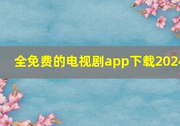 全免费的电视剧app下载2024