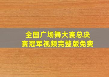 全国广场舞大赛总决赛冠军视频完整版免费