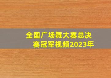 全国广场舞大赛总决赛冠军视频2023年